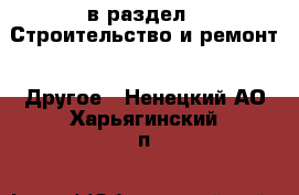  в раздел : Строительство и ремонт » Другое . Ненецкий АО,Харьягинский п.